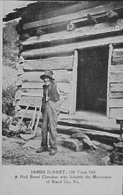 James Surrett 1910 
This circa 1910 postcard shows "James Surrat 120 Years Old. A Half Breed Cherokee who Inhabits the Mountains of Bland Co, Va."  One researcher states that he was born 1795 Cherokee, NC and died 1915 Bland County,VA.
